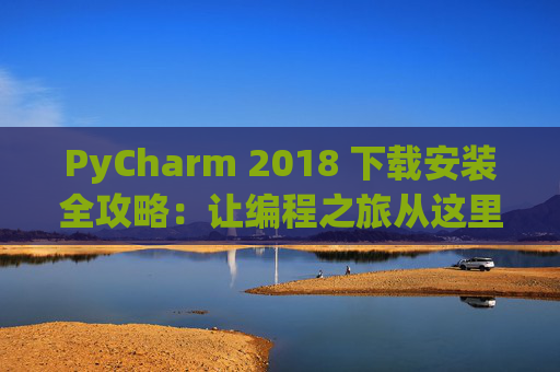 PyCharm 2018 下载安装全攻略：让编程之旅从这里开始